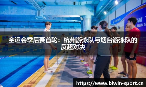 全运会季后赛首轮：杭州游泳队与烟台游泳队的反超对决